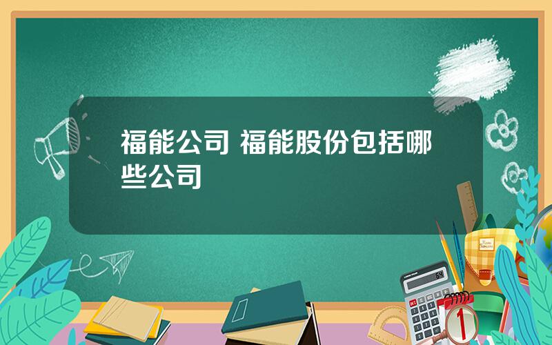 福能公司 福能股份包括哪些公司